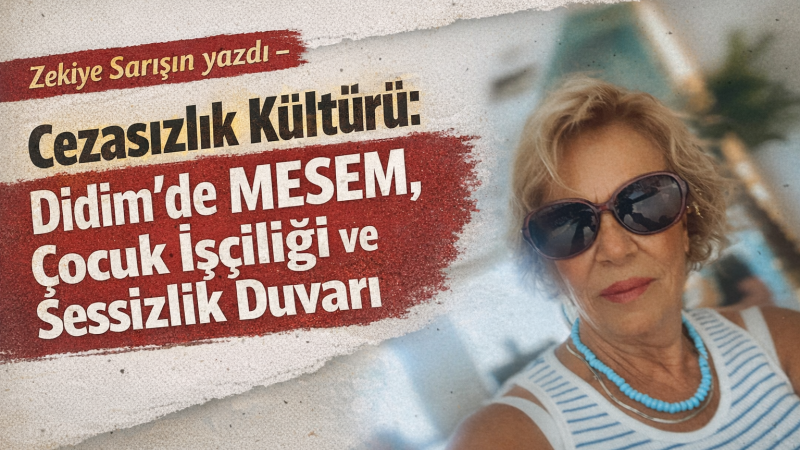 Cezasızlık Kültürü: Didim’de MESEM, Çocuk İşçiliği ve Sessizlik Duvarı